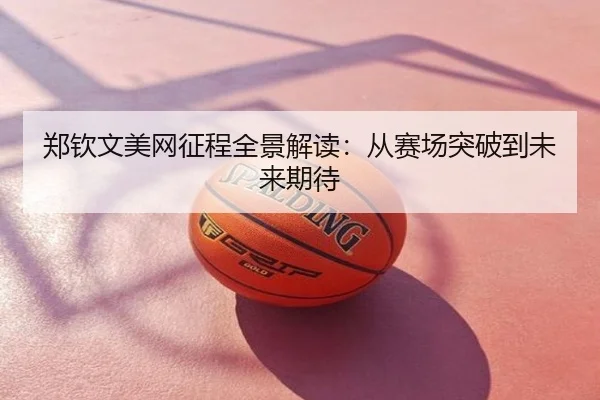 郑钦文美网征程全景解读：从赛场突破到未来期待