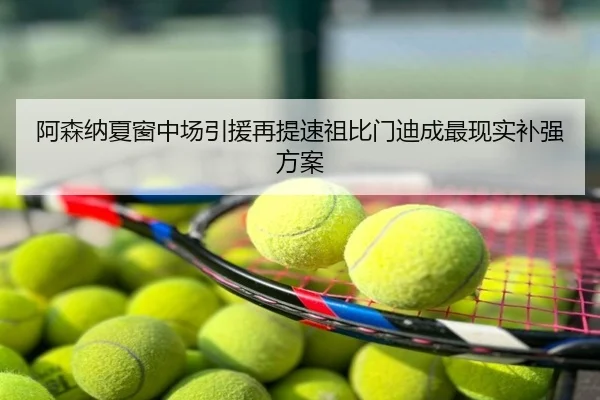 阿森纳夏窗中场引援再提速祖比门迪成最现实补强方案