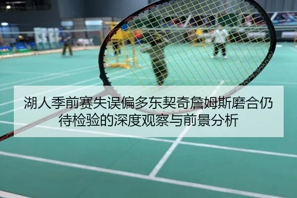 湖人季前赛失误偏多东契奇詹姆斯磨合仍待检验的深度观察与前景分析
