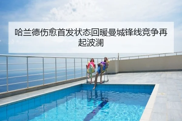 哈兰德伤愈首发状态回暖曼城锋线竞争再起波澜